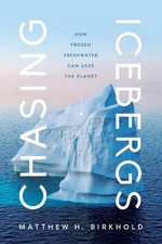 Chasing Icebergs: How Frozen Freshwater Can Save the Planet.by Birkhold New**
