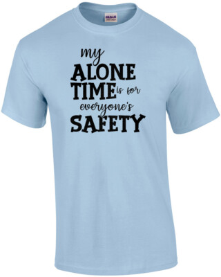 My alone time is for everyone's safety - funny t-shirt