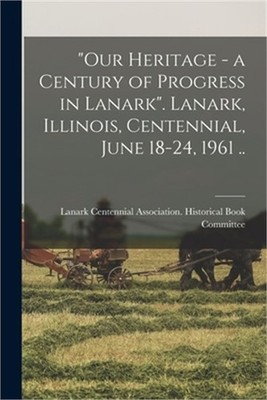 ''Our Heritage - a Century of Progress in Lanark''. Lanark, Illinois, Centennial,