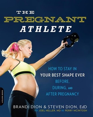 The Pregnant Athlete: How to Stay in Your Best Shape Ever -- Before, During,...