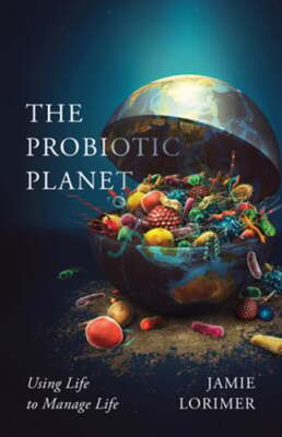 The Probiotic Planet: Using Life to Manage Life Volume 59 by Jamie Lorimer: New