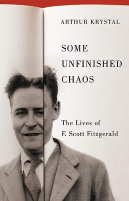 Some Unfinished Chaos: The Lives of F. Scott Fitzgerald by Arthur Krystal Hardco