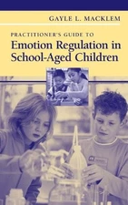 PRACTITIONER'S GUIDE TO EMOTION REGULATION IN SCHOOL-AGED By Gayle L. Macklem