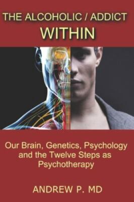 The Alcoholic / Addict Within : Our Brain, Genetics, Psychology and the...