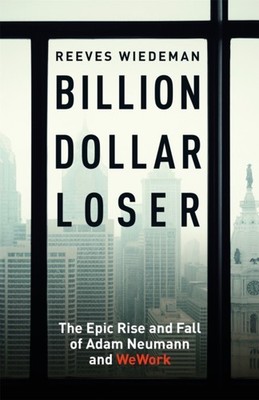 Billion Dollar Loser: The Epic Rise and Fall of WeWork by Reeves Wiedeman