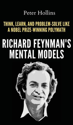 Richard Feynman's Mental Models: How To Think, Learn, And Pr...