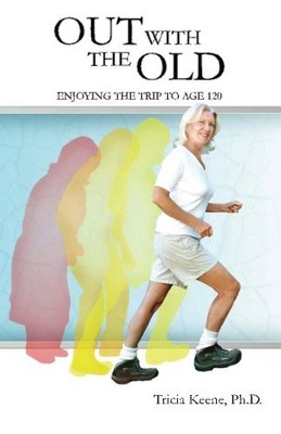 OUT WITH THE OLD: ENJOYING THE TRIP TO AGE 120 By Keene Tricia Ph.d. *BRAND NEW*