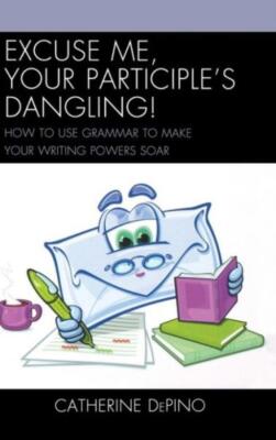 Excuse Me, Your Participle's Dangling: How To Use Grammar To Make Your Writ...