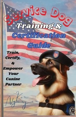 Service Dog Training & Certification Guide: Train, Certify, and Empower Your Can