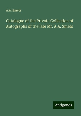 Catalogue of the Private Collection of Autographs of the late Mr. A.A. Smets