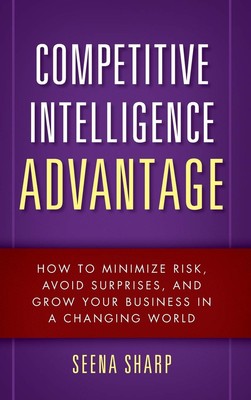 Competitive Intelligence Advantage: How to Minimize Risk, Avoid Surprises, a...