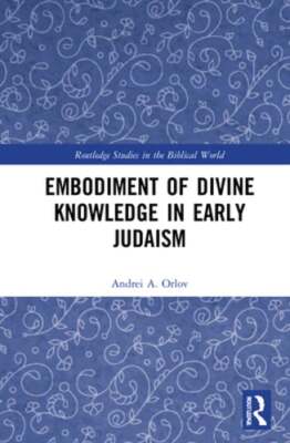 Embodiment of Divine Knowledge in Early Judaism by Andrei A Orlov: New