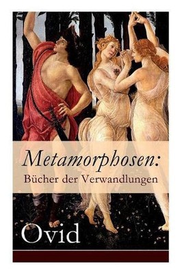 Metamorphosen: B?cher der Verwandlungen: Mythologie: Entstehung und Geschichte d