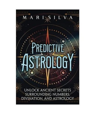 Predictive Astrology: Unlock Ancient Secrets Surrounding Numbers, Divination, an