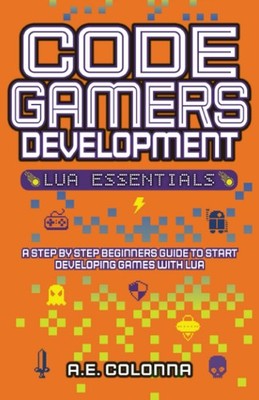 Code Gamers Development: Lua Essentials: A step-by-step beginners guide to s...