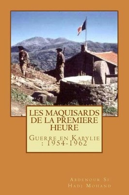 Les Maquisards De Premiere Heure: La Guerre En Haute Kabylie(1954-1962)