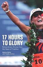 17 Hours to Glory : Extraordinary Stories from the Heart of Triat