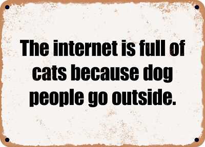 METAL SIGN - The internet is full of cats because dog people go outside.