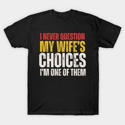 I Never Question My Wife's Choices Funny Humor Unisex Cotton T-Shirt