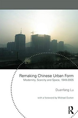 Remaking Chinese Urban Form: Modernity, Scarcity and Space, 1949-2005 by Duanfa