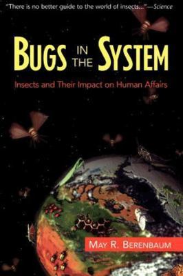Bugs in the System: Insects and Their Impact on Human Affairs by Berenbaum, May