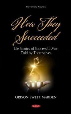 How They Succeeded : Life Stories of Successful Men Told by Themselves, Hardc...