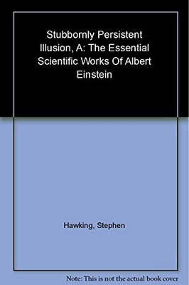 A Stubbornly Persistent Illusion: The Essential Scientific Works of Albert Eins