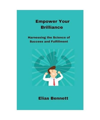 Empower Your Brilliance: Harnessing the Science of Success and Fulfillment, Benn