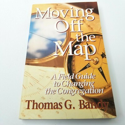 Moving off the Map A Field Guide to Changing the Congregation by Thomas G. Bandy