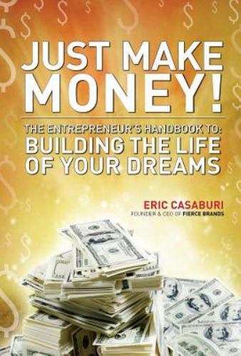 Just Make Money!: The Entrepreneur's Handbook to Building the Life of Your Dr...