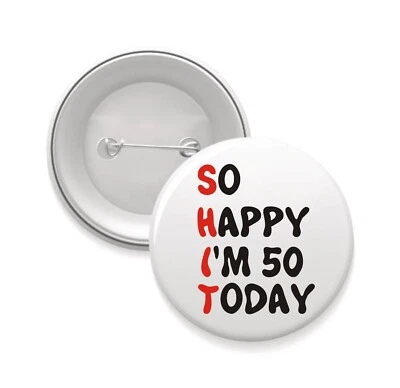 Funny so happy I'm 50 today - Button Pin Badges 32mm or 75mm Bg46