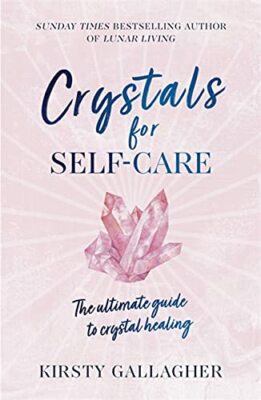 Crystals for Self-Care: The ultimate guide to crystal healing,Kirsty Gallagher