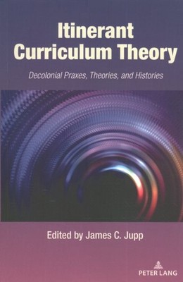 Itinerant Curriculum Theory : Decolonial Praxes, Theories, and Histories, Pap...