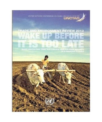 Trade and Environment Review 2013: Wake Up Before It Is Too Late - Make Agricult