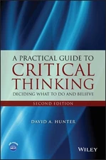 A Practical Guide to Critical Thinking: Deciding What to Do and Believe by David