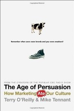 THE AGE OF PERSUASION: HOW MARKETING ATE OUR CULTURE By Terry O'reilly & Mike