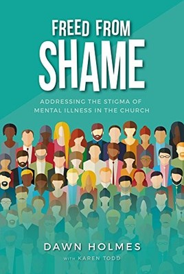 Freed From Shame - Addressing the stigma of mental ill by Dawn Holmes 1788081951