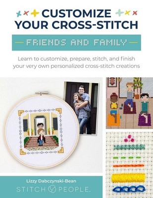 Customize Your Cross-Stitch: Friends and Family: Learn to customize, prepare, st