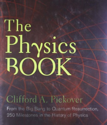 The Physics Book: From the Big Bang to Quantum Resurrection, 250 Milestones ...