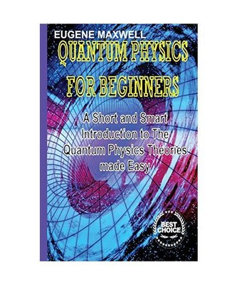 Quantum Physics for Beginners: A Short and Smart Introduction to The Quantum Phy