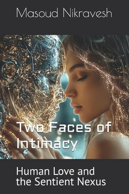 Two Faces of Intimacy: Human Love and the Sentient Nexus by Masoud Nikravesh Pap