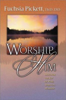 Worship Him: Discover The Joy of Pure Spiritual Worship