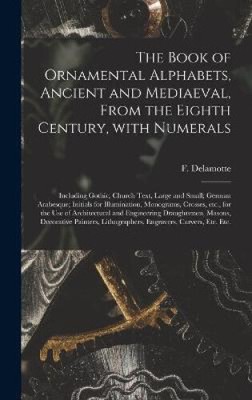 The Book of Ornamental Alphabets, Ancient and Mediaeval, From the Eighth