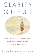 Clarity Quest: How to Take a Sabbatical Without Taking More Than a Week Off by A