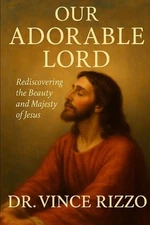 Our Adorable Lord: Rediscovering the Beauty and Majesty of Jesus by Dr Vince Riz