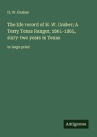 H. W. Graber | The Life Record Of H. W. Graber; A Terry Texas Ranger,...