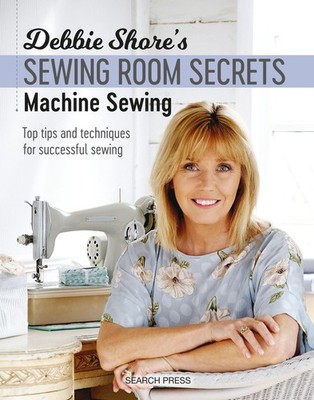 Debbie Shore's Sewing Room Secrets: Machine Sewing: Top Tips and Techniques for