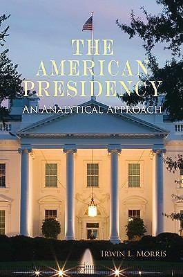 The American Presidency: An Analytical Approach by Morris, Irwin L.