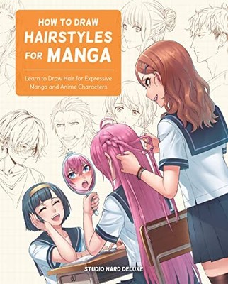 How to Draw Hairstyles for Manga: Learn to Draw Hair for Expressive Manga and An