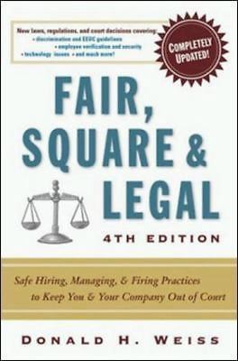 Fair, Square & Legal: Safe Hiring, Managing & Firing Practices to Keep You &...